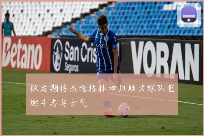 狄龙期待杰伦格林回归助力球队重燃斗志与士气