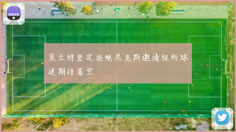 莫兰特坚定拒绝尼克斯邀请纽约球迷期待落空