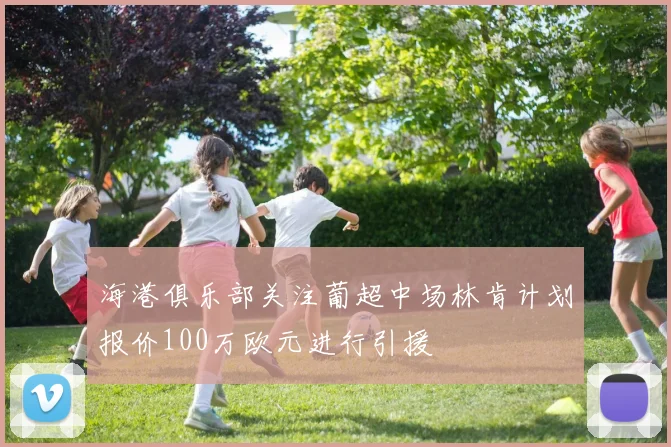 海港俱乐部关注葡超中场林肯计划报价100万欧元进行引援