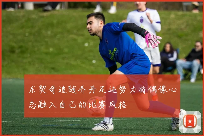 东契奇追随乔丹足迹努力将偶像心态融入自己的比赛风格