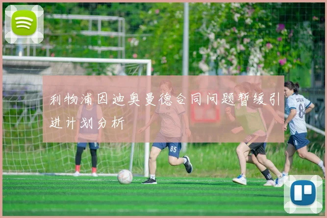 利物浦因迪奥曼德合同问题暂缓引进计划分析