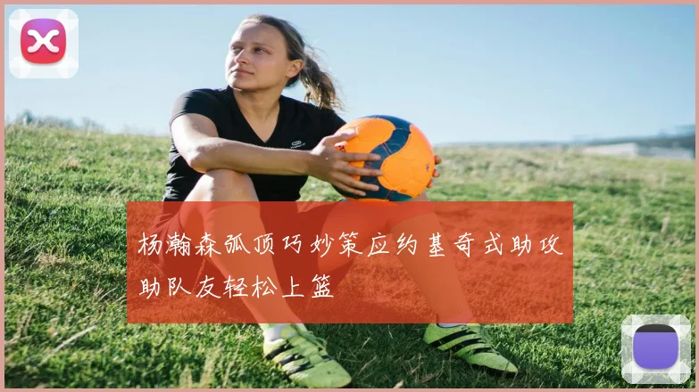 杨瀚森弧顶巧妙策应约基奇式助攻助队友轻松上篮