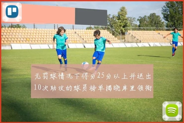 无罚球情况下得分25分以上并送出10次助攻的球员榜单揭晓库里领衔保罗紧随其后