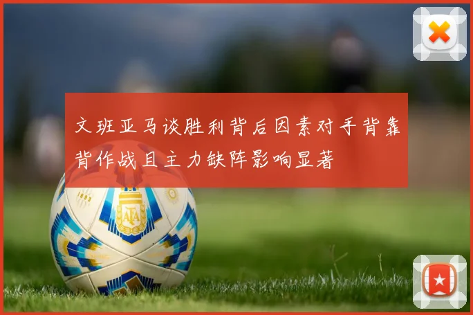 文班亚马谈胜利背后因素对手背靠背作战且主力缺阵影响显著