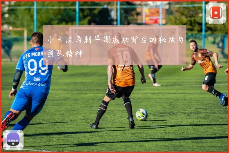 小卡谈马刺早期成功背后的秘诀与团队精神