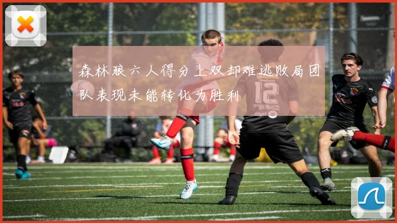 森林狼六人得分上双却难逃败局团队表现未能转化为胜利