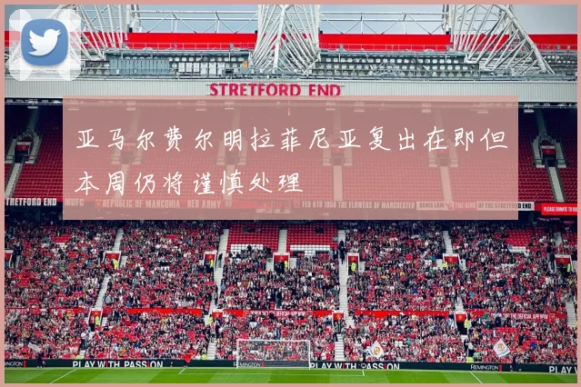 亚马尔费尔明拉菲尼亚复出在即但本周仍将谨慎处理