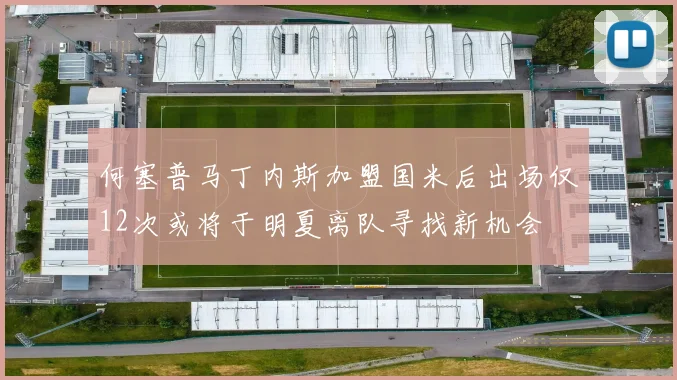 何塞普马丁内斯加盟国米后出场仅12次或将于明夏离队寻找新机会
