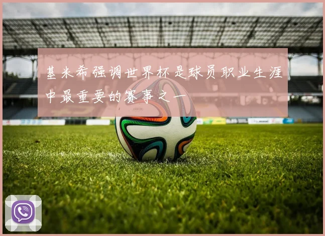 基米希强调世界杯是球员职业生涯中最重要的赛事之一
