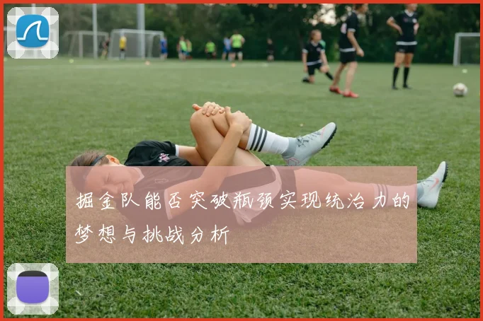掘金队能否突破瓶颈实现统治力的梦想与挑战分析