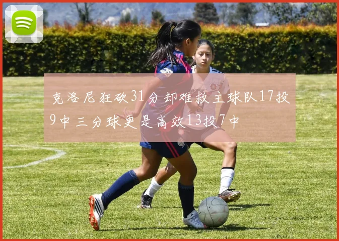 克洛尼狂砍31分却难救主球队17投9中三分球更是高效13投7中
