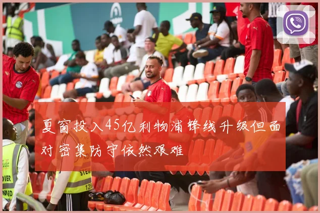 夏窗投入45亿利物浦锋线升级但面对密集防守依然艰难