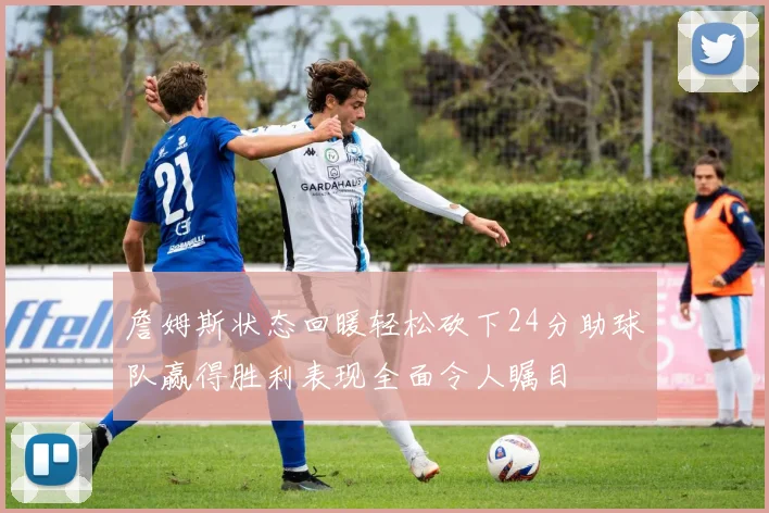 詹姆斯状态回暖轻松砍下24分助球队赢得胜利表现全面令人瞩目